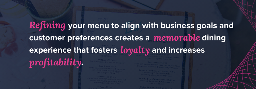 Refining your menu to align with business goals and customer preferences creates a memorable dining experience that fosters loyalty and increases profitability