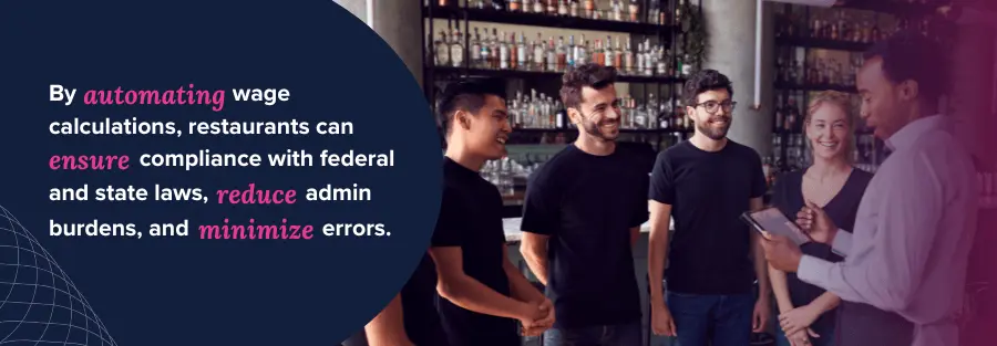 By automating wage calculatins, restaurants can ensure compliance with federal and state laws.